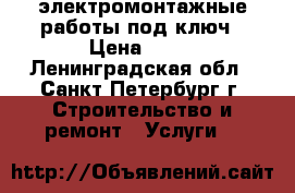 электромонтажные работы под ключ › Цена ­ 10 - Ленинградская обл., Санкт-Петербург г. Строительство и ремонт » Услуги   